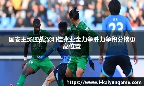 国安主场迎战深圳佳兆业全力争胜力争积分榜更高位置