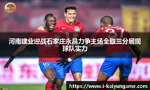 河南建业迎战石家庄永昌力争主场全取三分展现球队实力